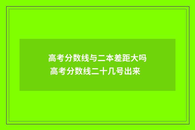 高考分数线与二本差距大吗 高考分数线二十几号出来