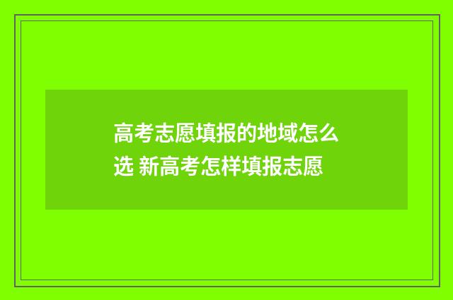 高考志愿填报的地域怎么选 新高考怎样填报志愿