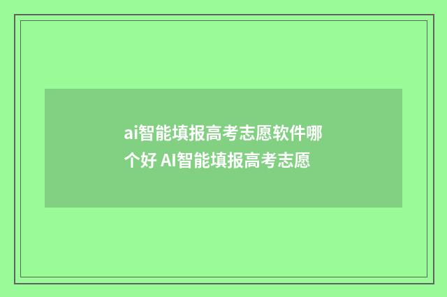 ai智能填报高考志愿软件哪个好 AI智能填报高考志愿