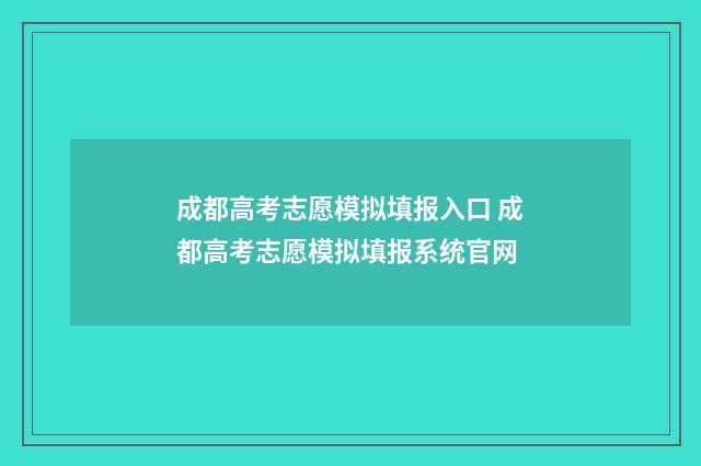 成都高考志愿模拟填报入口 成都高考志愿模拟填报系统官网