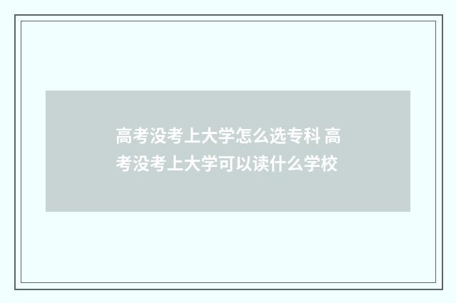 高考没考上大学怎么选专科 高考没考上大学可以读什么学校