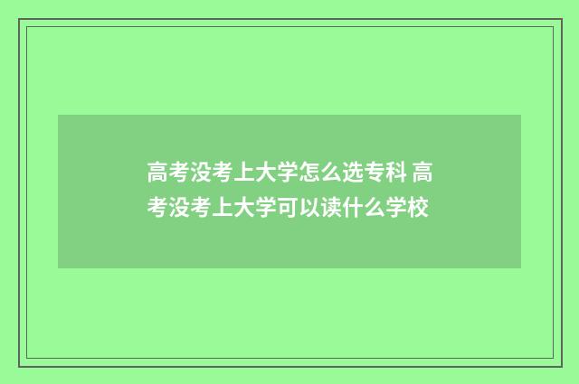 高考没考上大学怎么选专科 高考没考上大学可以读什么学校