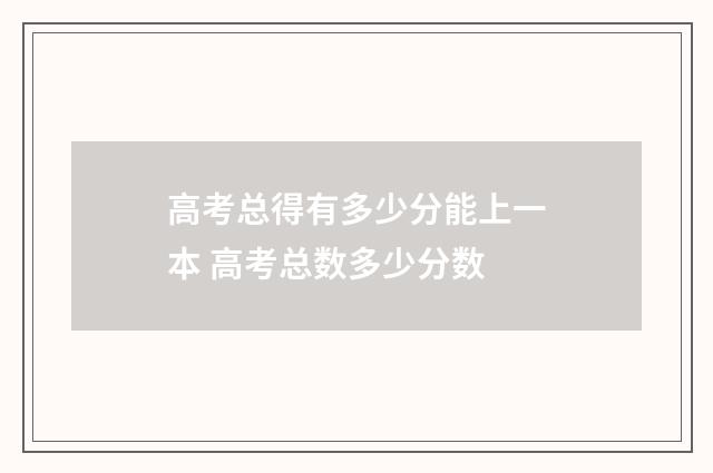 高考总得有多少分能上一本 高考总数多少分数