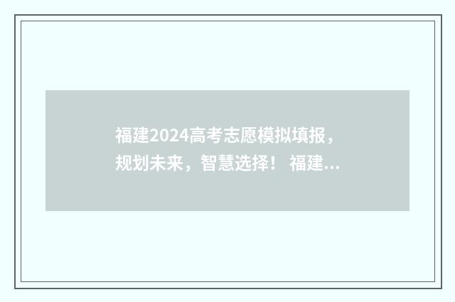 福建2024高考志愿模拟填报，规划未来，智慧选择！ 福建2024高考志愿填报