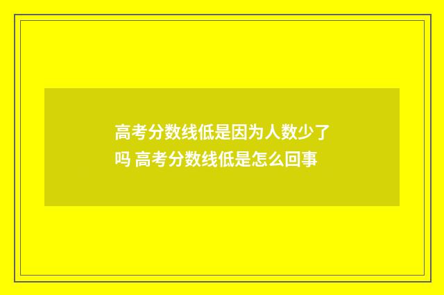 高考分数线低是因为人数少了吗 高考分数线低是怎么回事