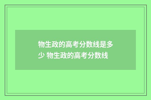 物生政的高考分数线是多少 物生政的高考分数线