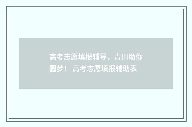 高考志愿填报辅导，青川助你圆梦！ 高考志愿填报辅助表