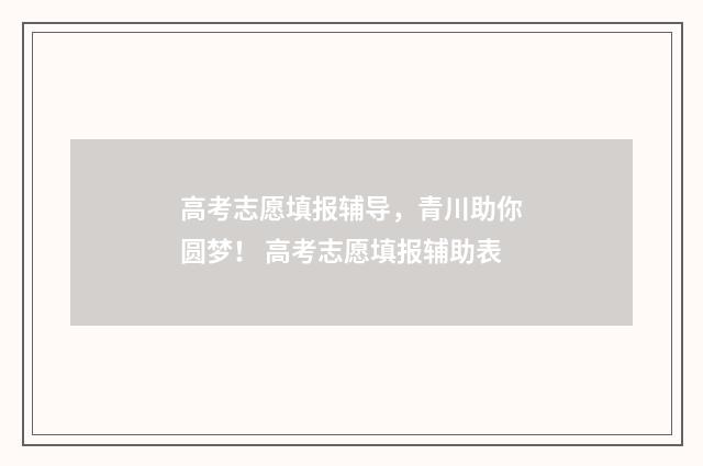 高考志愿填报辅导，青川助你圆梦！ 高考志愿填报辅助表