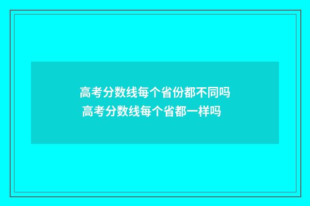 高考分数线每个省份都不同吗 高考分数线每个省都一样吗