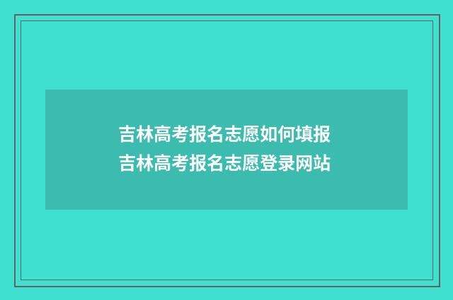 吉林高考报名志愿如何填报 吉林高考报名志愿登录网站