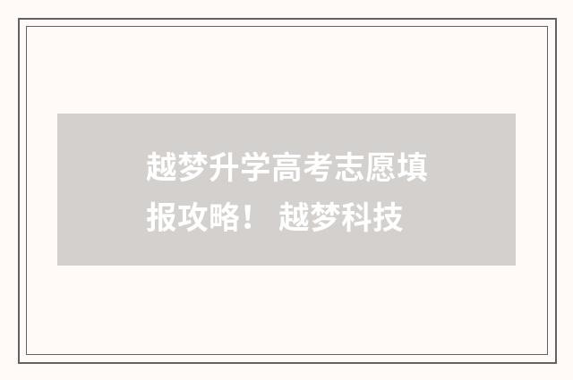 越梦升学高考志愿填报攻略！ 越梦科技