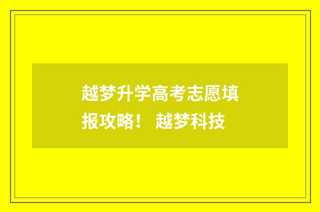 越梦升学高考志愿填报攻略！ 越梦科技