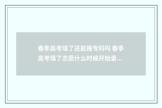 春季高考填了还能报专科吗 春季高考填了志愿什么时候开始录取