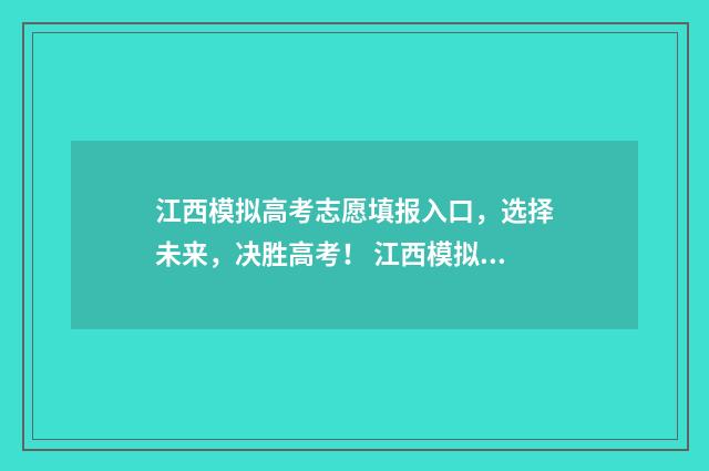 江西模拟高考志愿填报入口，选择未来，决胜高考！ 江西模拟高考志愿填报入口官网