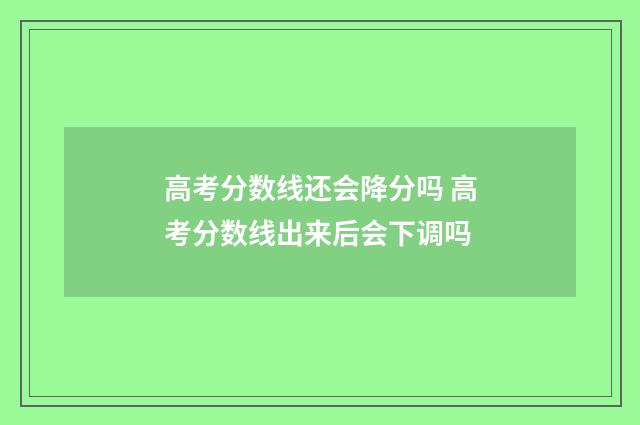 高考分数线还会降分吗 高考分数线出来后会下调吗