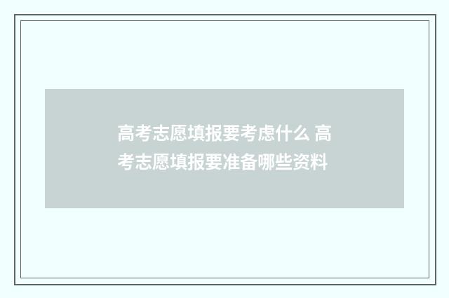 高考志愿填报要考虑什么 高考志愿填报要准备哪些资料