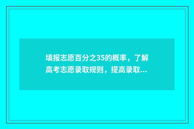 填报志愿百分之35的概率，了解高考志愿录取规则，提高录取率 志愿填报概率
