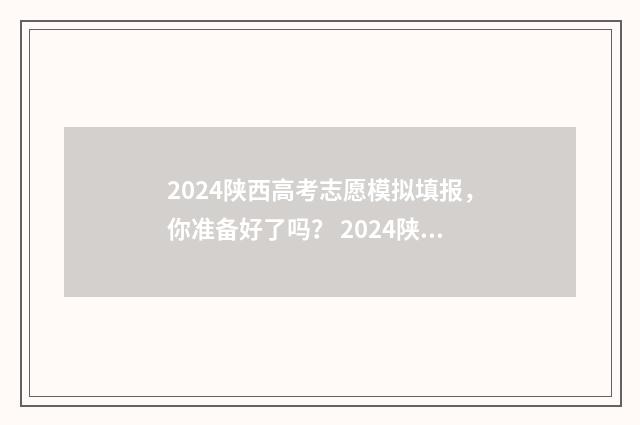 2024陕西高考志愿模拟填报，你准备好了吗？ 2024陕西高考志愿填报书电子版