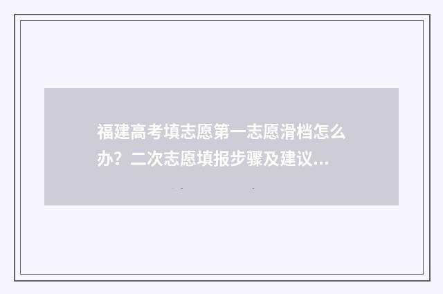 福建高考填志愿第一志愿滑档怎么办？二次志愿填报步骤及建议 福建高考填志愿时间2024年时间表