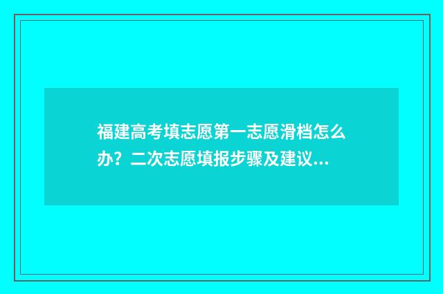 福建高考填志愿第一志愿滑档怎么办？二次志愿填报步骤及建议 福建高考填志愿时间2024年时间表