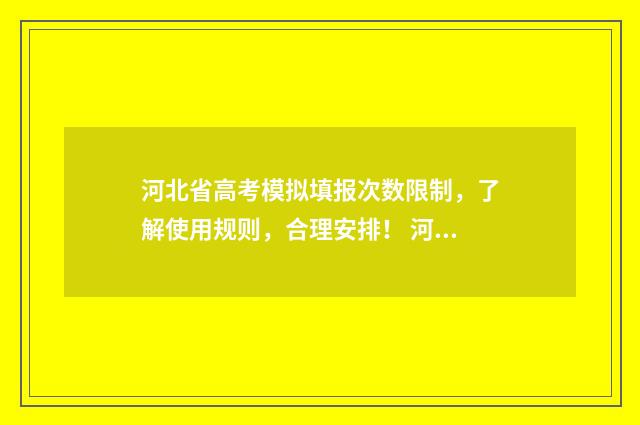 河北省高考模拟填报次数限制，了解使用规则，合理安排！ 河北省高考模拟考试时间
