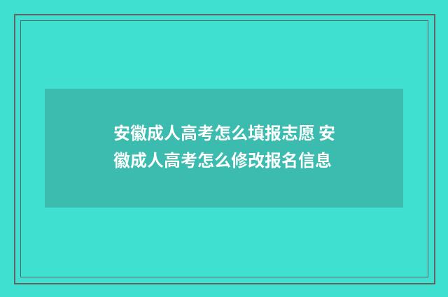 安徽成人高考怎么填报志愿 安徽成人高考怎么修改报名信息