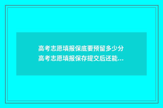 高考志愿填报保底要预留多少分 高考志愿填报保存提交后还能修改吗