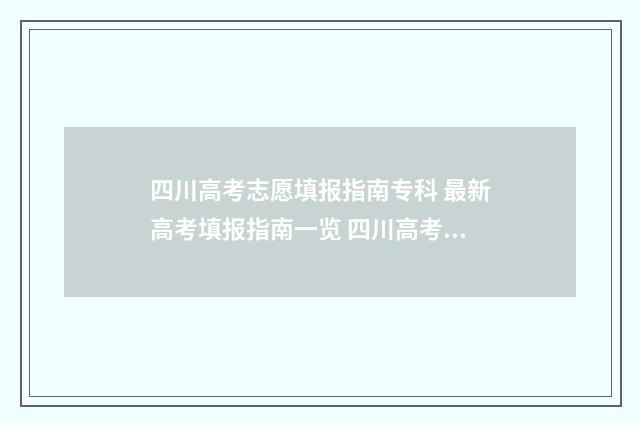 四川高考志愿填报指南专科 最新高考填报指南一览 四川高考志愿填报指南