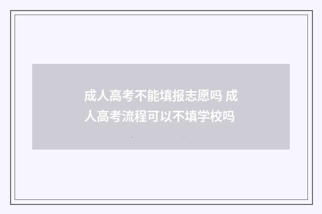 成人高考不能填报志愿吗 成人高考流程可以不填学校吗