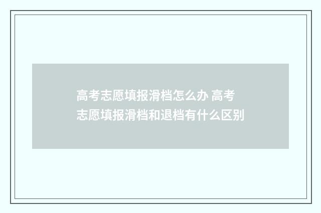 高考志愿填报滑档怎么办 高考志愿填报滑档和退档有什么区别