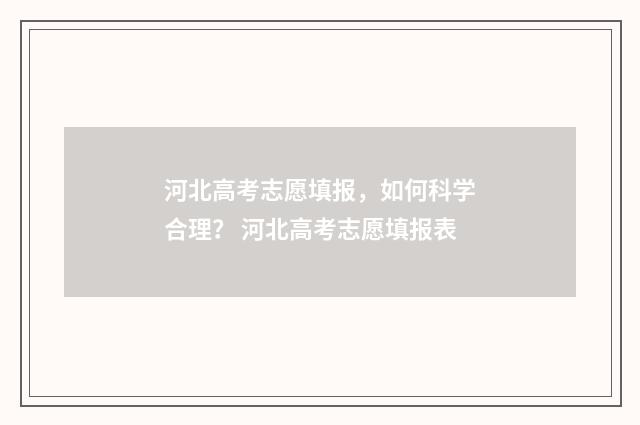 河北高考志愿填报，如何科学合理？ 河北高考志愿填报表