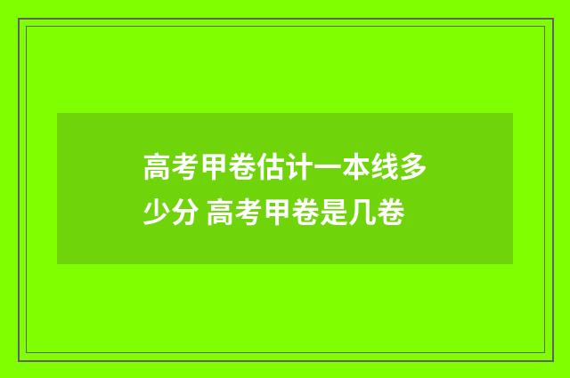 高考甲卷估计一本线多少分 高考甲卷是几卷