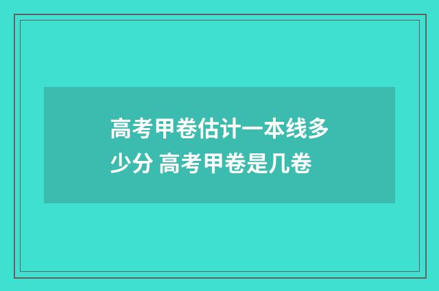高考甲卷估计一本线多少分 高考甲卷是几卷