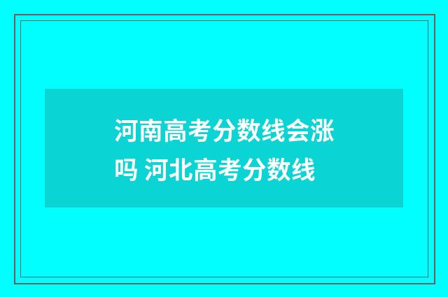河南高考分数线会涨吗 河北高考分数线