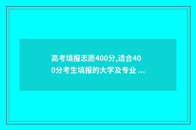 高考填报志愿400分,适合400分考生填报的大学及专业 高考填报志愿40个专业院校如何安排这个梯度