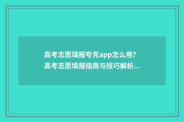 高考志愿填报夸克app怎么用？高考志愿填报指南与技巧解析 高考志愿填报夸克可行吗