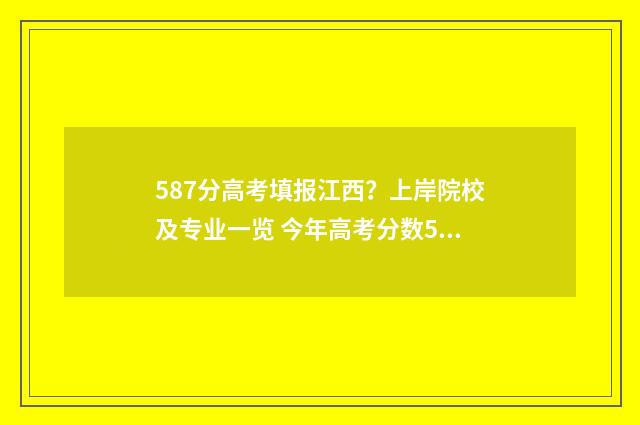587分高考填报江西？上岸院校及专业一览 今年高考分数578能报什么学校