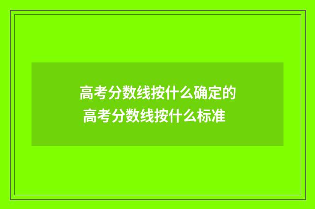 高考分数线按什么确定的 高考分数线按什么标准