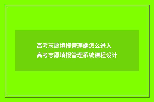 高考志愿填报管理端怎么进入 高考志愿填报管理系统课程设计