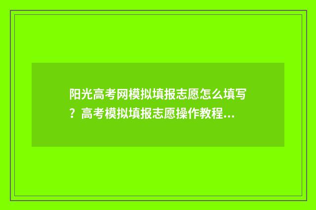 阳光高考网模拟填报志愿怎么填写？高考模拟填报志愿操作教程 阳光高考网模拟填报志愿没办法选专科