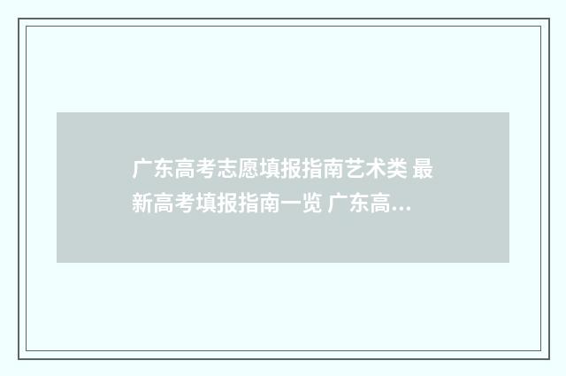 广东高考志愿填报指南艺术类 最新高考填报指南一览 广东高考志愿填报模板