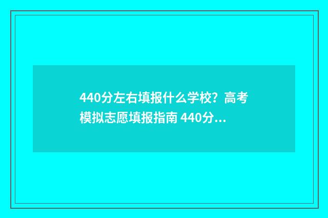 440分左右填报什么学校?高考模拟志愿填报指南 440分左右填报什么专业好
