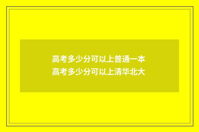 高考多少分可以上普通一本 高考多少分可以上清华北大