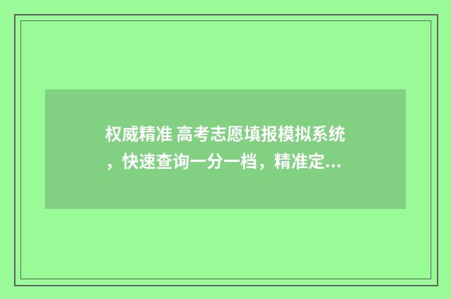 权威精准 高考志愿填报模拟系统，快速查询一分一档，精准定位目标院校 高考志愿填报精准专项是什么意思