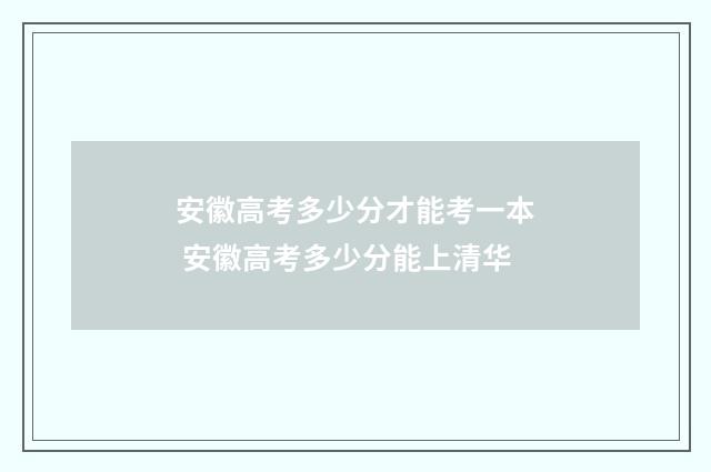 安徽高考多少分才能考一本 安徽高考多少分能上清华