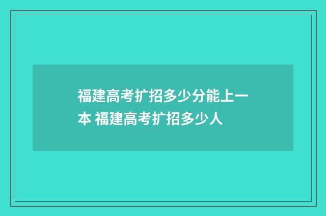 福建高考扩招多少分能上一本 福建高考扩招多少人