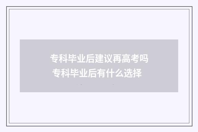 专科毕业后建议再高考吗 专科毕业后有什么选择