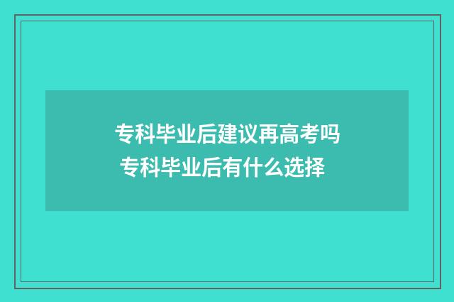 专科毕业后建议再高考吗 专科毕业后有什么选择