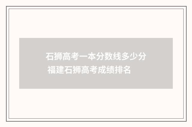 石狮高考一本分数线多少分 福建石狮高考成绩排名