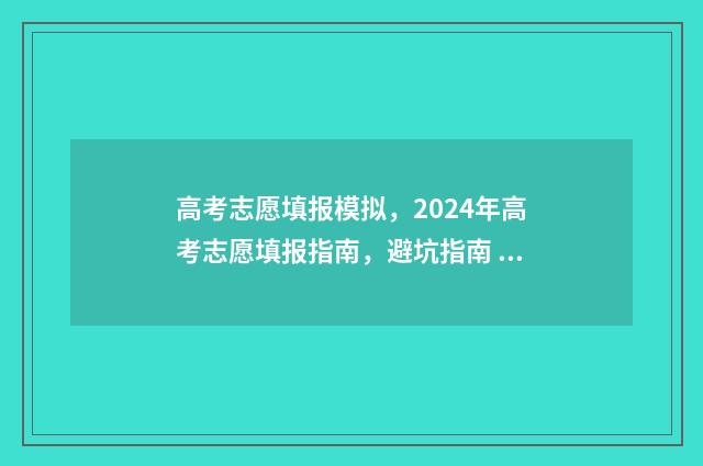 高考志愿填报模拟，2024年高考志愿填报指南，避坑指南 高考志愿填报模板山西